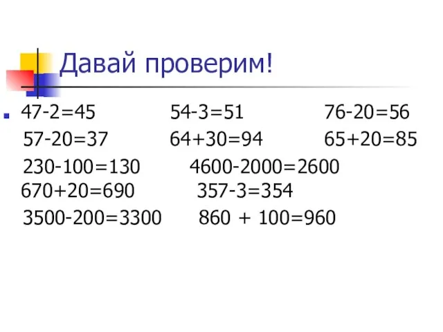 Давай проверим! 47-2=45 54-3=51 76-20=56 57-20=37 64+30=94 65+20=85 230-100=130 4600-2000=2600 670+20=690 357-3=354 3500-200=3300 860 + 100=960