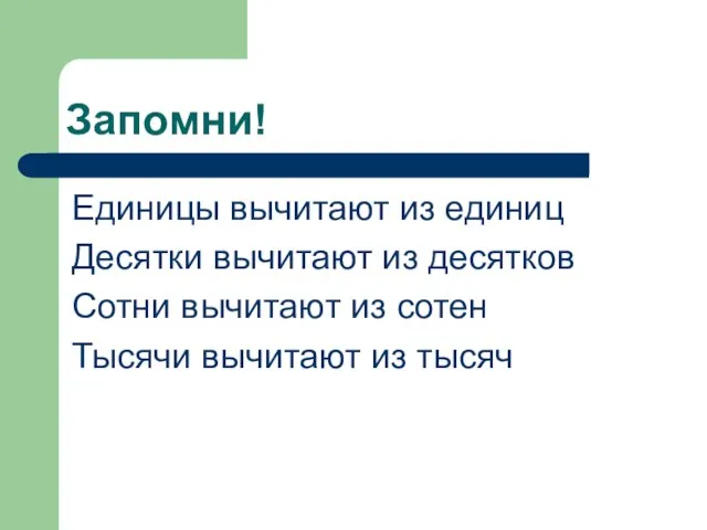 Запомни! Единицы вычитают из единиц Десятки вычитают из десятков Сотни вычитают из