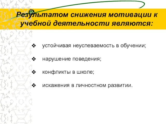 Результатом снижения мотивации к учебной деятельности являются: устойчивая неуспеваемость в обучении; нарушение