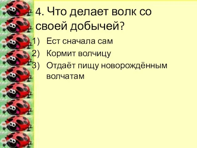 4. Что делает волк со своей добычей? Ест сначала сам Кормит волчицу Отдаёт пищу новорождённым волчатам