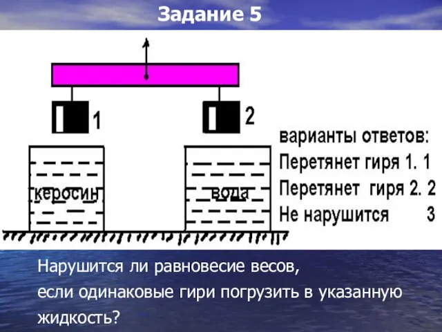 Нарушится ли равновесие весов, если одинаковые гири погрузить в указанную жидкость? Задание 5