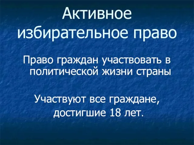 Активное избирательное право Право граждан участвовать в политической жизни страны Участвуют все граждане, достигшие 18 лет.