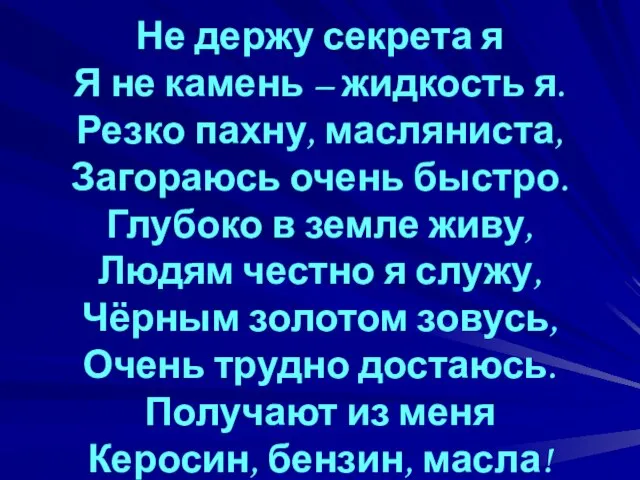 Не держу секрета я Я не камень – жидкость я. Резко пахну,