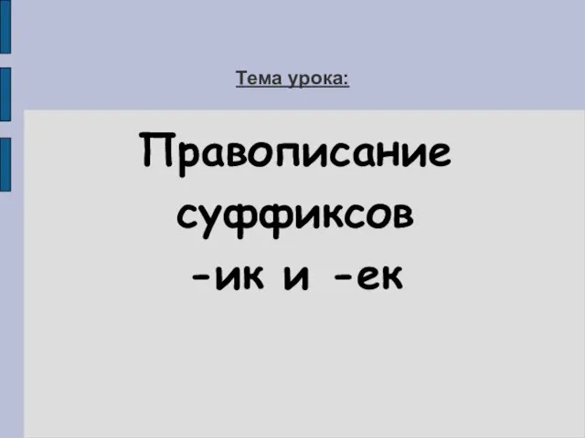 Тема урока: Правописание суффиксов -ик и -ек