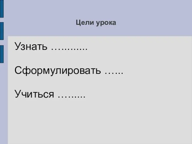 Цели урока Узнать …......... Сформулировать …... Учиться …......