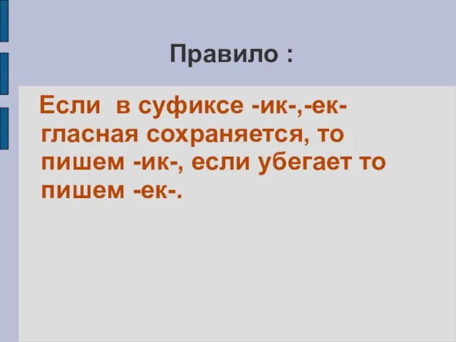 Правило : Если в суфиксе -ик-,-ек- гласная сохраняется, то пишем -ик-, если убегает то пишем -ек-.