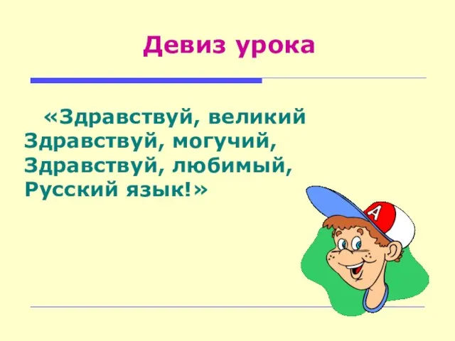 Девиз урока «Здравствуй, великий Здравствуй, могучий, Здравствуй, любимый, Русский язык!»