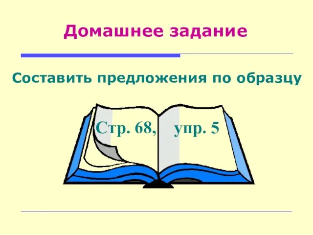 Домашнее задание Составить предложения по образцу Стр. 68, упр. 5