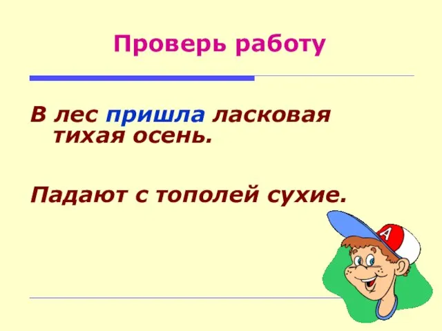 В лес пришла ласковая тихая осень. Падают с тополей сухие. Проверь работу