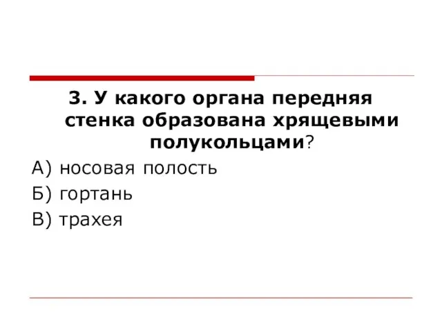 3. У какого органа передняя стенка образована хрящевыми полукольцами? А) носовая полость Б) гортань В) трахея