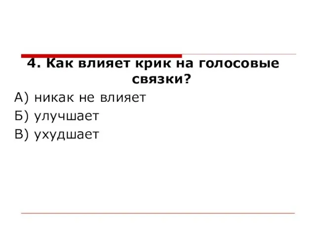 4. Как влияет крик на голосовые связки? А) никак не влияет Б) улучшает В) ухудшает