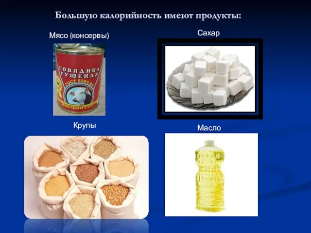 Сахар Масло Крупы Большую калорийность имеют продукты: Мясо (консервы)