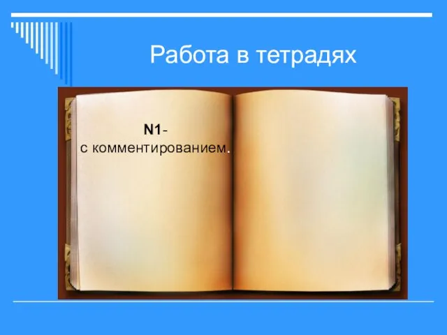 Работа в тетрадях N1- с комментированием.