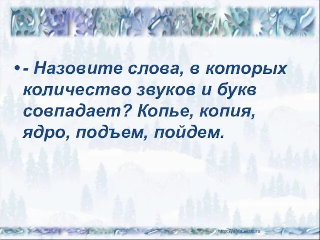 - Назовите слова, в которых количество звуков и букв совпадает? Копье, копия, ядро, подъем, пойдем. *