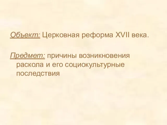 Объект: Церковная реформа XVII века. Предмет: причины возникновения раскола и его социокультурные последствия