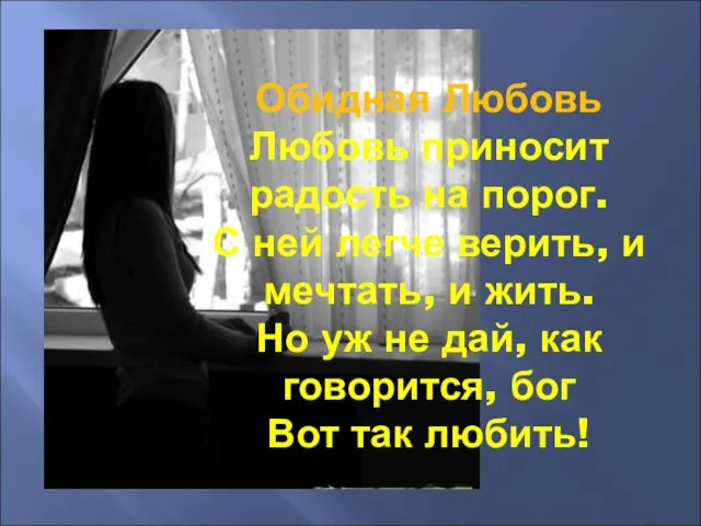 Обидная Любовь Любовь приносит радость на порог. С ней легче верить, и