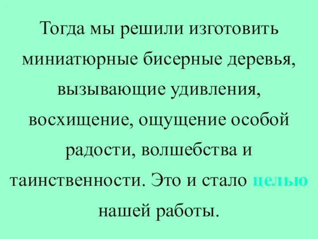 Тогда мы решили изготовить миниатюрные бисерные деревья, вызывающие удивления, восхищение, ощущение особой