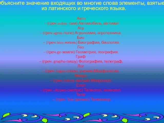 Объясните значение входящих во многие слова элементы, взятые из латинского и греческого