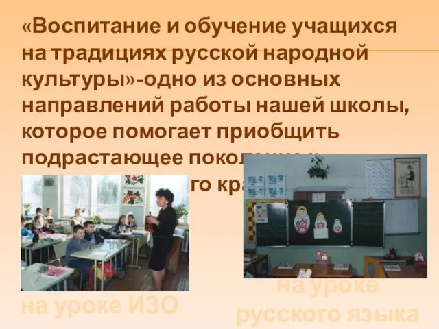 «Воспитание и обучение учащихся на традициях русской народной культуры»-одно из основных направлений