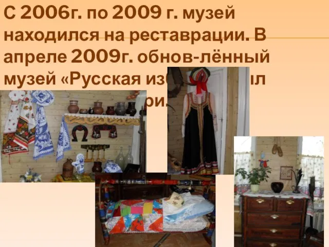 С 2006г. по 2009 г. музей находился на реставрации. В апреле 2009г.