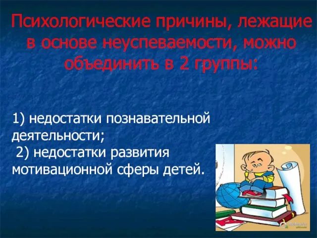 Психологические причины, лежащие в основе неуспеваемости, можно объединить в 2 группы: 1)