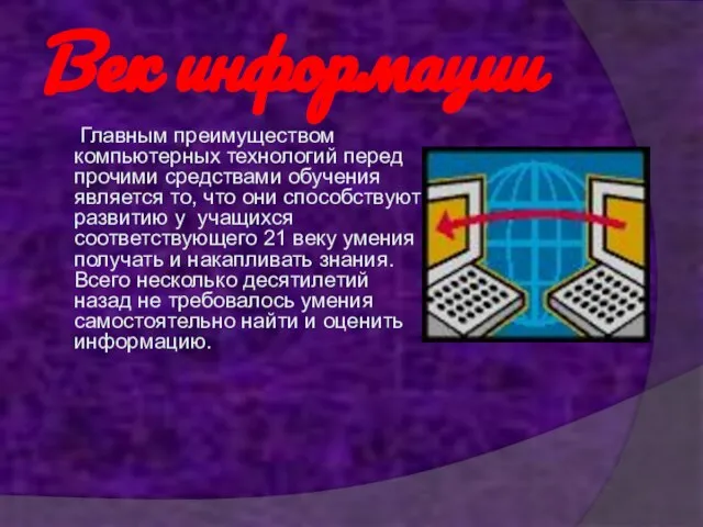 Век информации Главным преимуществом компьютерных технологий перед прочими средствами обучения является то,