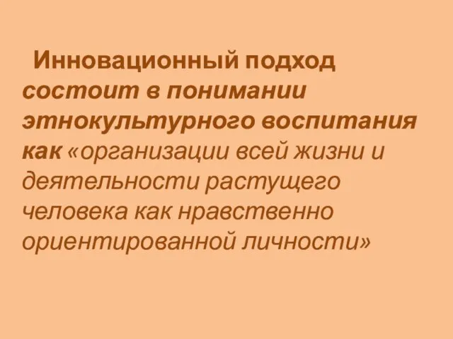 Инновационный подход состоит в понимании этнокультурного воспитания как «организации всей жизни и