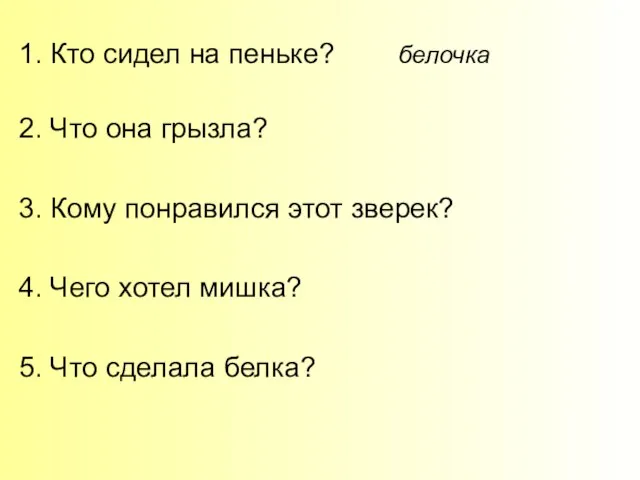 1. Кто сидел на пеньке? белочка 2. Что она грызла? 3. Кому