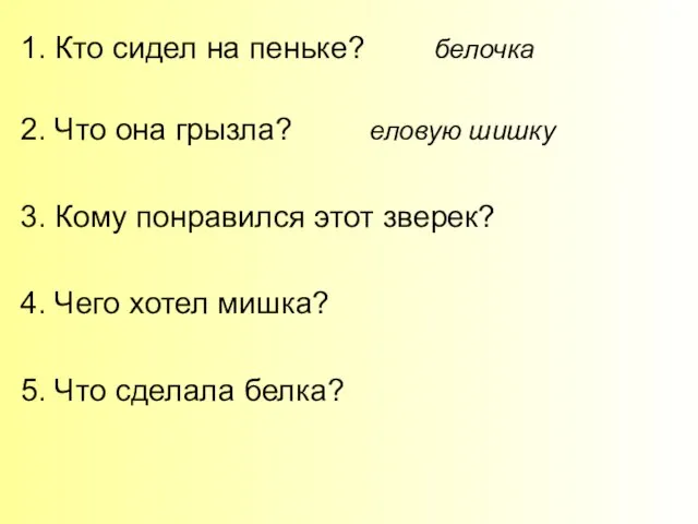 1. Кто сидел на пеньке? белочка 2. Что она грызла? еловую шишку