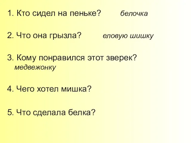 1. Кто сидел на пеньке? белочка 2. Что она грызла? еловую шишку