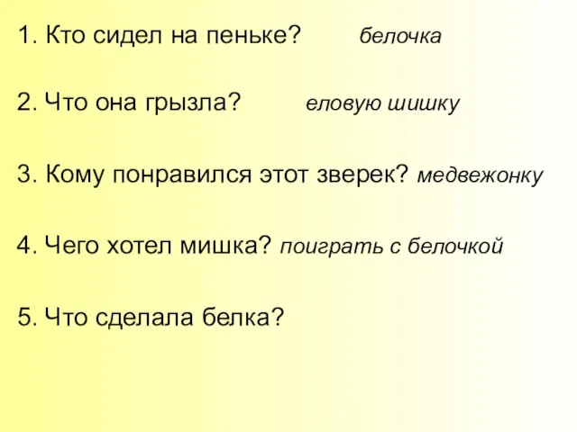 1. Кто сидел на пеньке? белочка 2. Что она грызла? еловую шишку