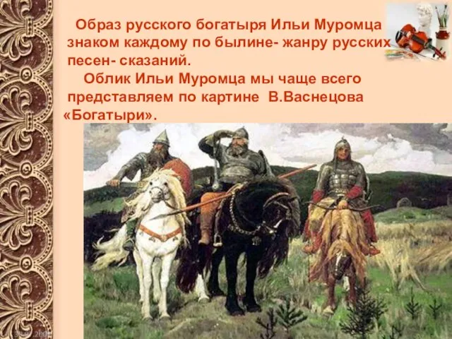 Образ русского богатыря Ильи Муромца знаком каждому по былине- жанру русских песен-