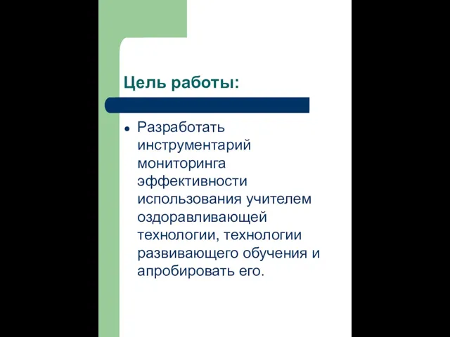 Цель работы: Разработать инструментарий мониторинга эффективности использования учителем оздоравливающей технологии, технологии развивающего обучения и апробировать его.