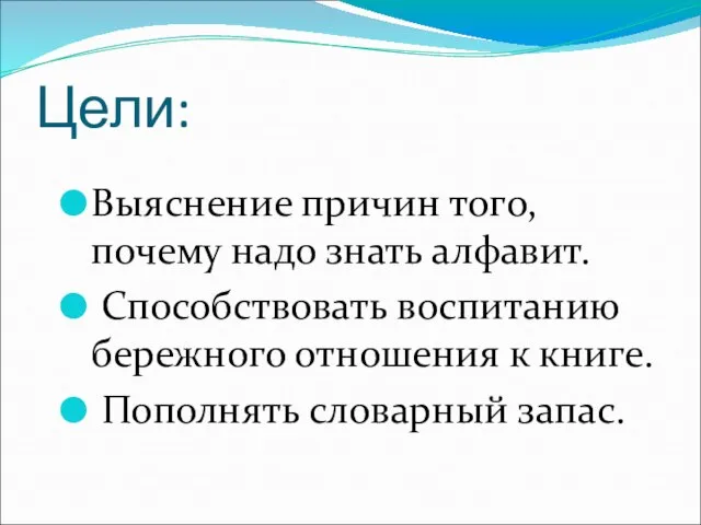 Цели: Выяснение причин того, почему надо знать алфавит. Способствовать воспитанию бережного отношения