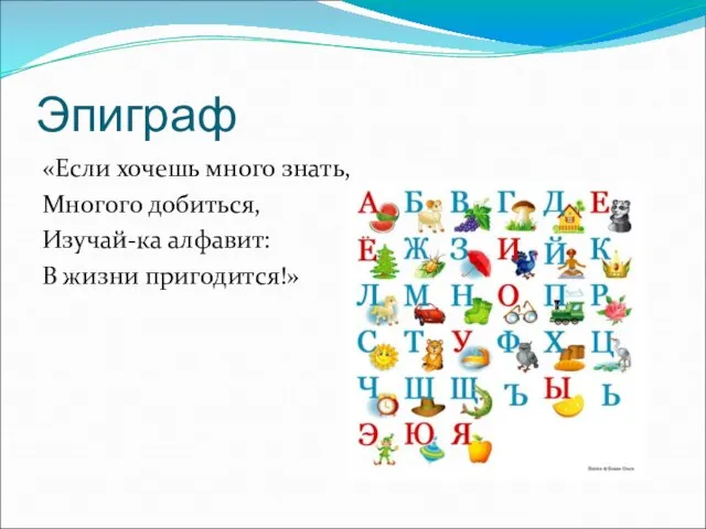 Эпиграф «Если хочешь много знать, Многого добиться, Изучай-ка алфавит: В жизни пригодится!»