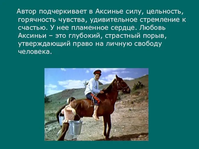 Автор подчеркивает в Аксинье силу, цельность, горячность чувства, удивительное стремление к счастью.