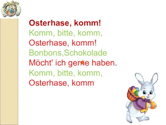 Osterhase, komm! Komm, bitte, komm, Osterhase, komm! Bonbons,Schokolade Möcht' ich gerne haben.