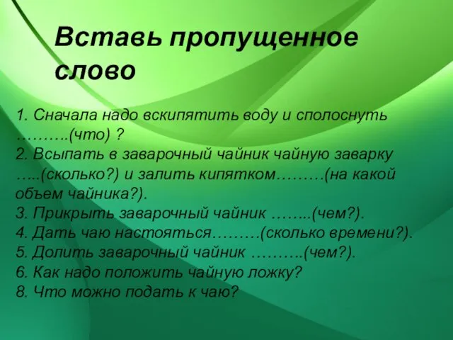 1. Сначала надо вскипятить воду и сполоснуть ……….(что) ? 2. Всыпать в