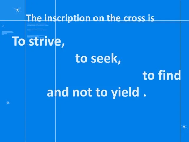 The inscription on the cross is To strive, to seek, to find