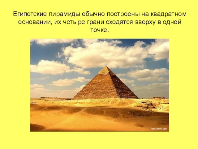 Египетские пирамиды обычно построены на квадратном основании, их четыре грани сходятся вверху в одной точке.