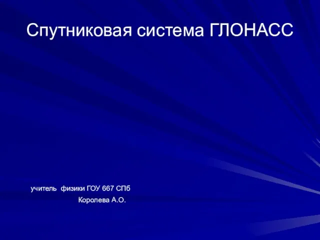 Спутниковая система ГЛОНАСС учитель физики ГОУ 667 СПб Королева А.О.