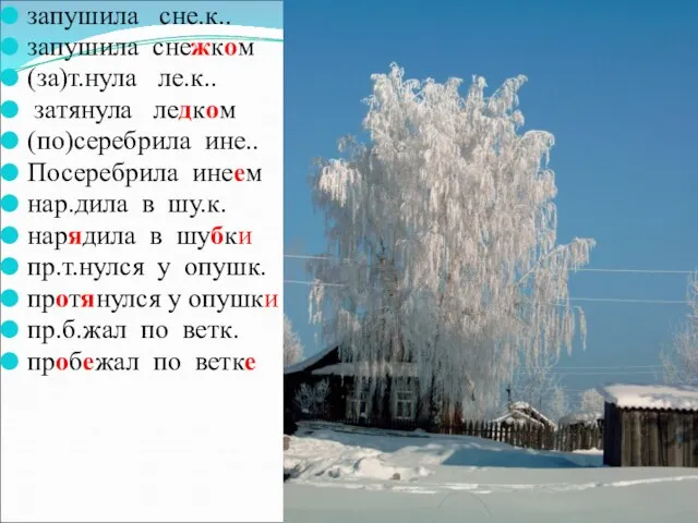 запушила сне.к.. запушила снежком (за)т.нула ле.к.. затянула ледком (по)серебрила ине.. Посеребрила инеем