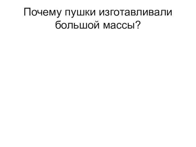 Почему пушки изготавливали большой массы?