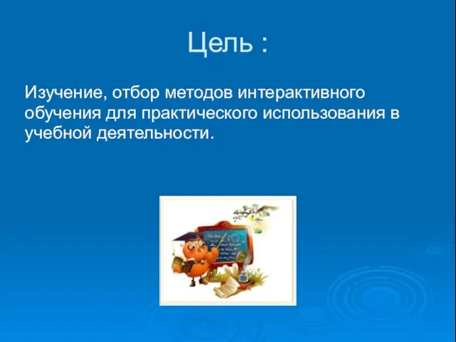 Цель : Изучение, отбор методов интерактивного обучения для практического использования в учебной деятельности.