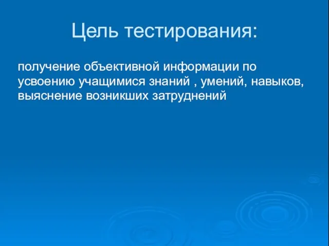 Цель тестирования: получение объективной информации по усвоению учащимися знаний , умений, навыков, выяснение возникших затруднений