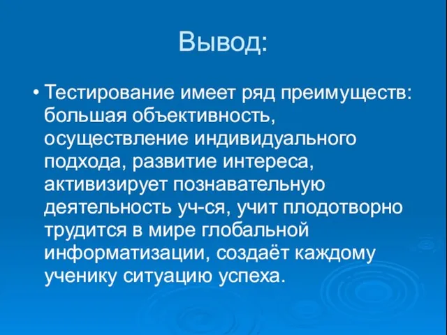 Вывод: Тестирование имеет ряд преимуществ: большая объективность, осуществление индивидуального подхода, развитие интереса,