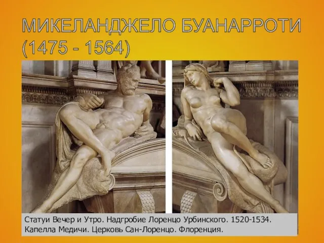 МИКЕЛАНДЖЕЛО БУАНАРРОТИ (1475 - 1564) Статуи Вечер и Утро. Надгробие Лоренцо Урбинского.