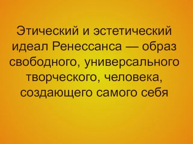 Этический и эстетический идеал Ренессанса — образ свободного, универсального творческого, человека, создающего самого себя