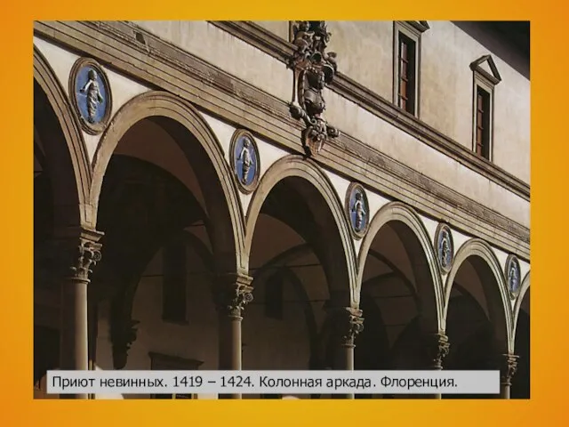 Приют невинных. 1419 – 1424. Колонная аркада. Флоренция. Приют невинных. 1419 – 1424. Колонная аркада. Флоренция.