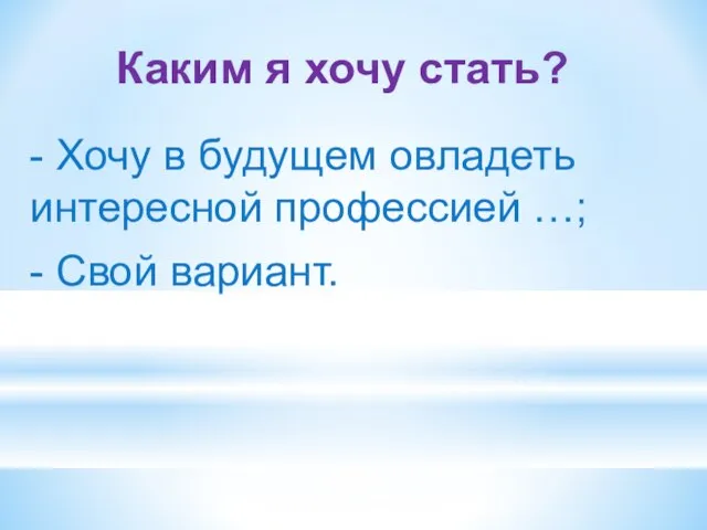 Каким я хочу стать? - Хочу в будущем овладеть интересной профессией …; - Свой вариант.